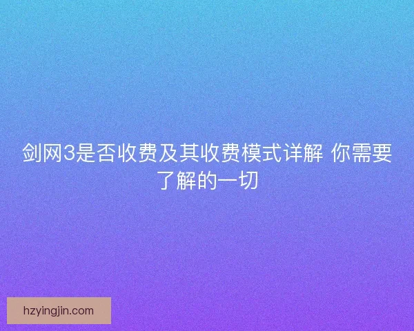 剑网3是否收费及其收费模式详解 你需要了解的一切 剑网3是否收费及其收费模式详解 你需要了解的一切