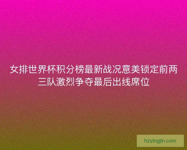 女排世界杯积分榜最新战况意美锁定前两三队激烈争夺最后出线席位 女排世界杯积分榜最新战况意美锁定前两三队激烈争夺最后出线席位