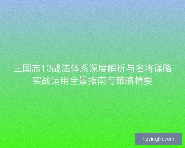 三国志13战法体系深度解析与名将谋略实战运用全景指南与策略精要