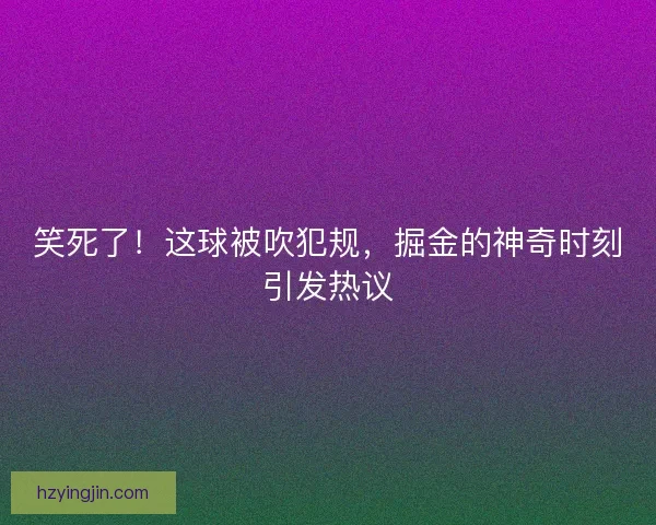 笑死了!这球被吹犯规,掘金的神奇时刻引发热议 笑死了!这球被吹犯规,掘金的神奇时刻引发热议